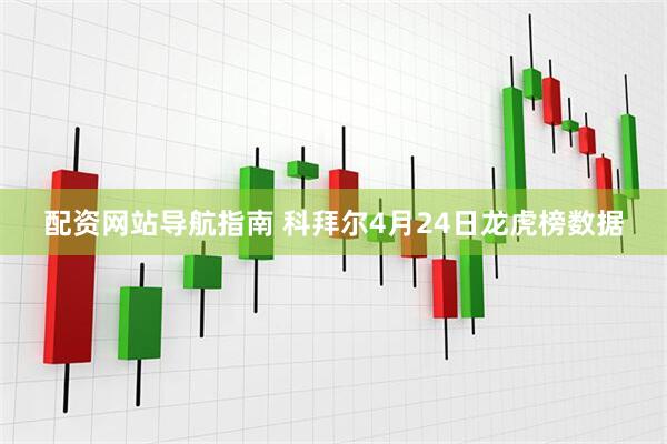 配资网站导航指南 科拜尔4月24日龙虎榜数据