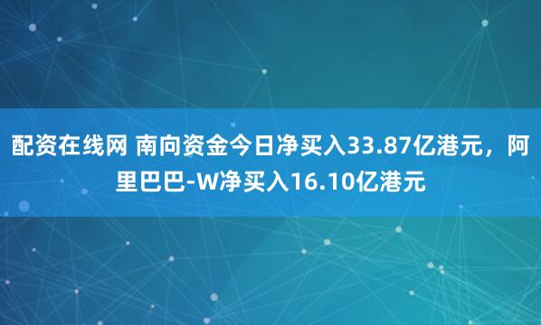 配资在线网 南向资金今日净买入33.87亿港元，阿里巴巴-W净买入16.10亿港元