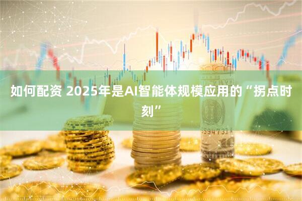 如何配资 2025年是AI智能体规模应用的“拐点时刻”