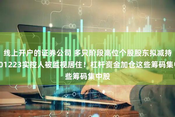 线上开户的证券公司 多只阶段高位个股股东拟减持！301223实控人被监视居住！杠杆资金加仓这些筹码集中股