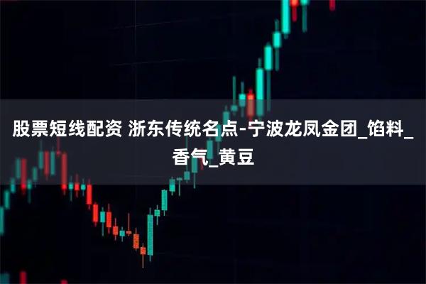 股票短线配资 浙东传统名点-宁波龙凤金团_馅料_香气_黄豆