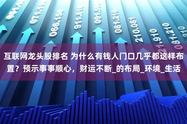 互联网龙头股排名 为什么有钱人门口几乎都这样布置？预示事事顺心，财运不断_的布局_环境_生活